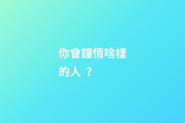 你會鐘情啥樣的人？